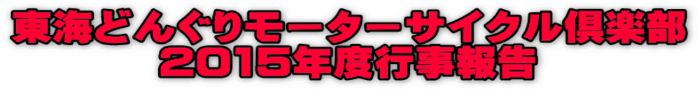 東海どんぐりモーターサイクル倶楽部 2015年度行事報告