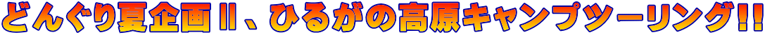 どんぐり夏企画Ⅱ、ひるがの高原キャンプツーリング!!