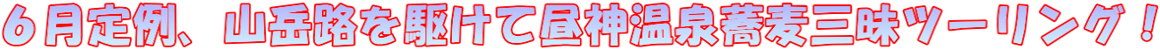 6月定例、山岳路を駆けて昼神温泉蕎麦三昧ツーリング!