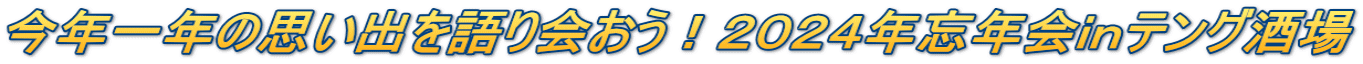今年一年の思い出を語り会おう!2024年忘年会inテング酒場