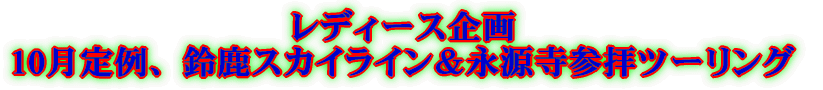 レディース企画 10月定例、鈴鹿スカイライン&永源寺参拝ツーリング