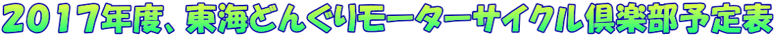 2017年度、東海どんぐりモーターサイクル倶楽部予定表