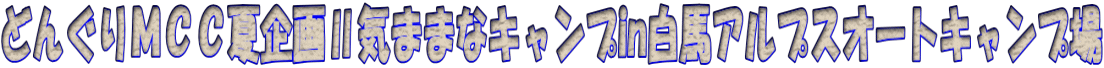 どんぐりMCC夏企画Ⅱ気ままなキャンプin白馬アルプスオートキャンプ場