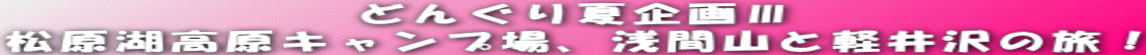 どんぐり夏企画Ⅲ 松原湖高原キャンプ場、浅間山と軽井沢の旅!