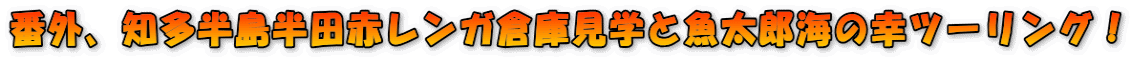 番外、知多半島半田赤レンガ倉庫見学と魚太郎海の幸ツーリング!