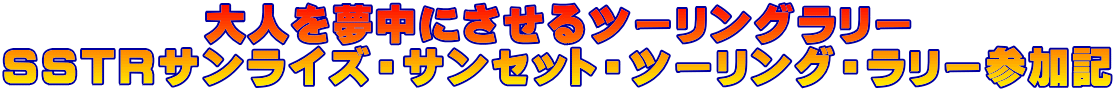 大人を夢中にさせるツーリングラリー SSTRサンライズ・サンセット・ツーリング・ラリー参加記