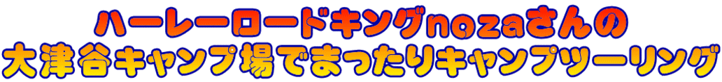 ハーレーロードキングｎｏｚａさんの 大津谷キャンプ場でまったりキャンプツーリング