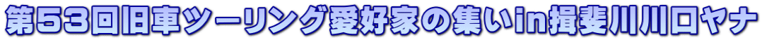 第53回旧車ツーリング愛好家の集いin揖斐川川口ヤナ