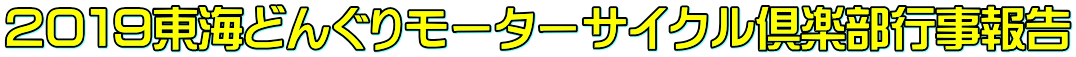 ２０１９東海どんぐりモーターサイクル倶楽部行事報告