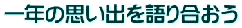 一年の思い出を語り合おう