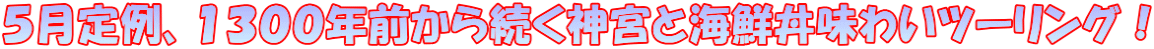 ５月定例、１３００年前から続く神宮と海鮮丼味わいツーリング！