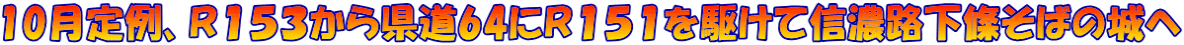 10月定例、Ｒ１５３から県道64にＲ１５１を駆けて信濃路下條そばの城へ
