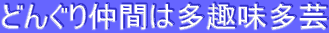 どんぐり仲間は多趣味多芸