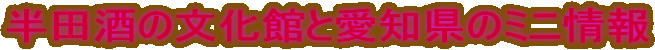半田酒の文化館と愛知県のミニ情報