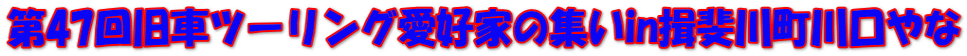 第47回旧車ツーリング愛好家の集いin揖斐川町川口やな