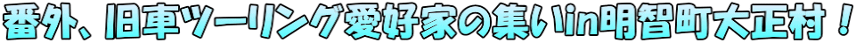 番外、旧車ツーリング愛好家の集いin明智町大正村！