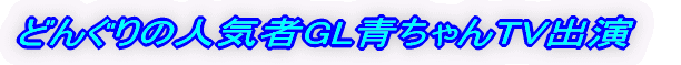 どんぐりの人気者GL青ちゃんTV出演