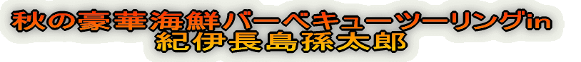 秋の豪華海鮮バーベキューツーリングin紀伊長島孫太郎