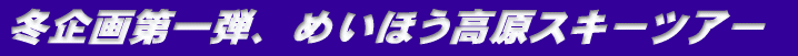 冬企画第一弾、めいほう高原スキーツアー
