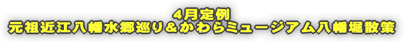 4月定例 元祖近江八幡水郷巡り&かわらミュージアム八幡堀散策