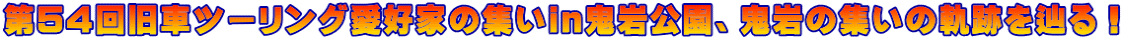 第54回旧車ツーリング愛好家の集いin鬼岩公園、鬼岩の集いの軌跡を辿る！