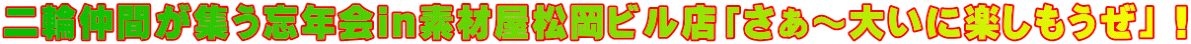 二輪仲間が集う忘年会in素材屋松岡ビル店「さぁ～大いに楽しもうぜ」！