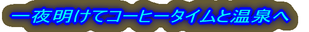 一夜明けてコーヒータイムと温泉へ