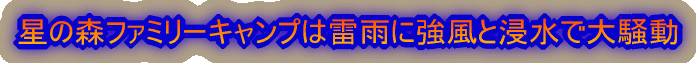 星の森ファミリーキャンプは雷雨に強風と浸水で大騒動