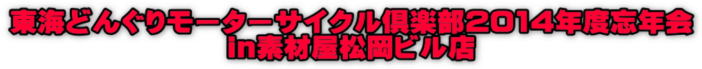 東海どんぐりモーターサイクル倶楽部2014年度忘年会 in素材屋松岡ビル店