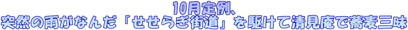 10月定例、 突然の雨がなんだ「せせらぎ街道」を駆けて清見庵で蕎麦三昧