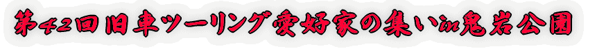 第42回旧車ツーリング愛好家の集いin鬼岩公園