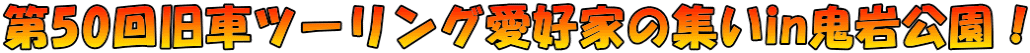 第50回旧車ツーリング愛好家の集いin鬼岩公園!
