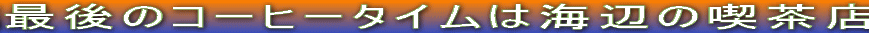 最後のコーヒータイムは海辺の喫茶店