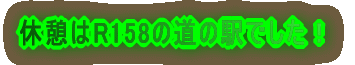休憩はR158の道の駅でした!